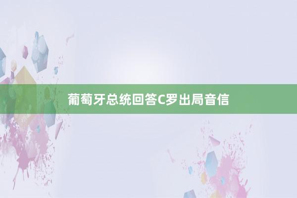 葡萄牙总统回答C罗出局音信