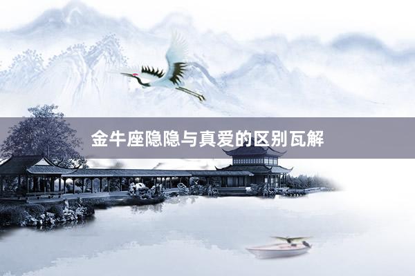 金牛座隐隐与真爱的区别瓦解