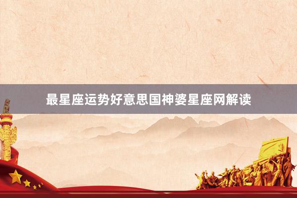 最星座运势好意思国神婆星座网解读
