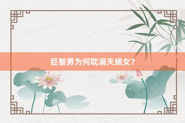 巨蟹男为何耽溺天蝎女？