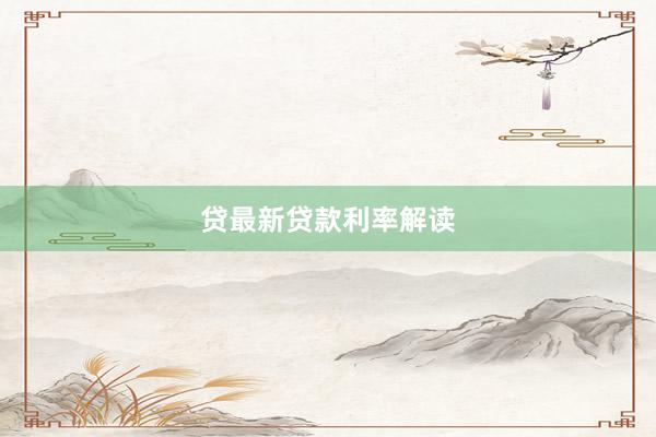 贷最新贷款利率解读