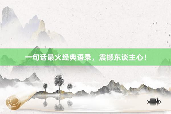 一句话最火经典语录，震撼东谈主心！