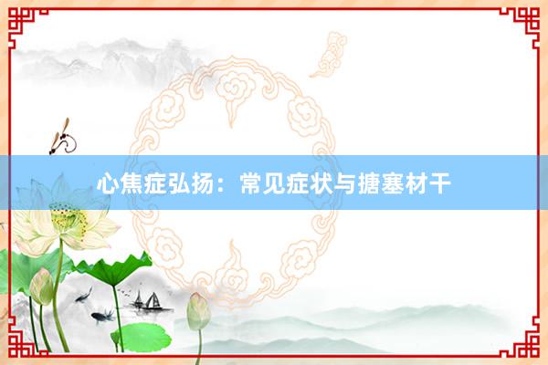 心焦症弘扬：常见症状与搪塞材干