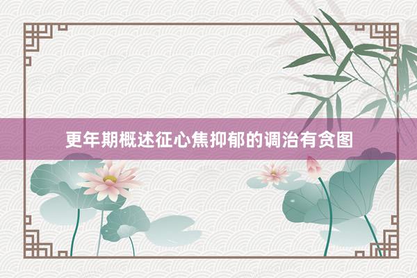 更年期概述征心焦抑郁的调治有贪图