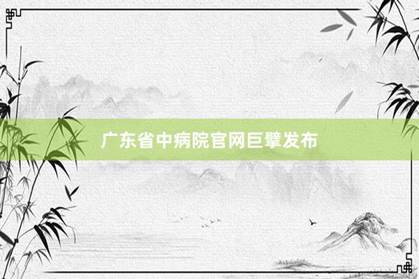 广东省中病院官网巨擘发布
