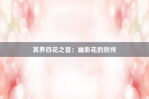 冥界四花之首：幽影花的别传