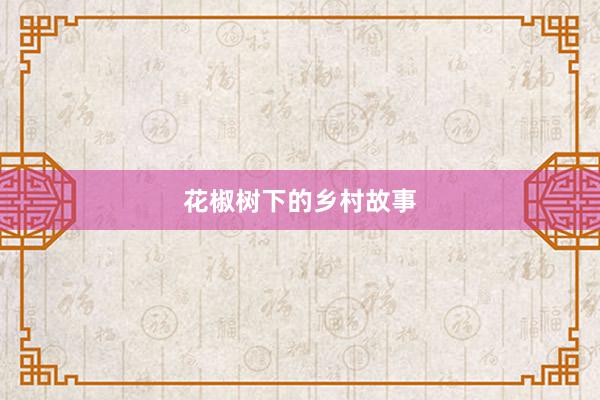 花椒树下的乡村故事