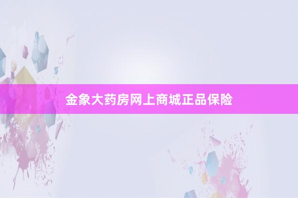 金象大药房网上商城正品保险