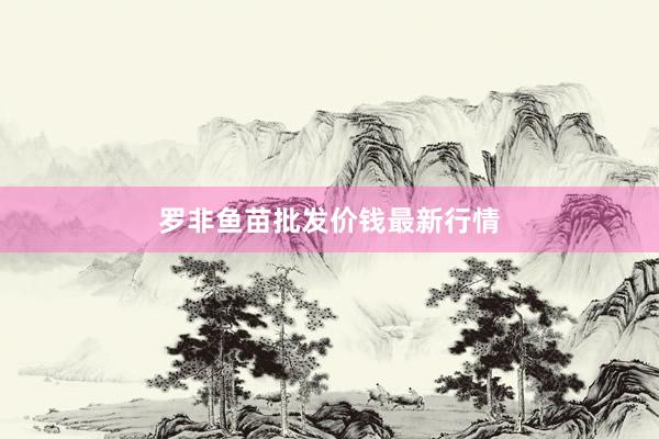 罗非鱼苗批发价钱最新行情