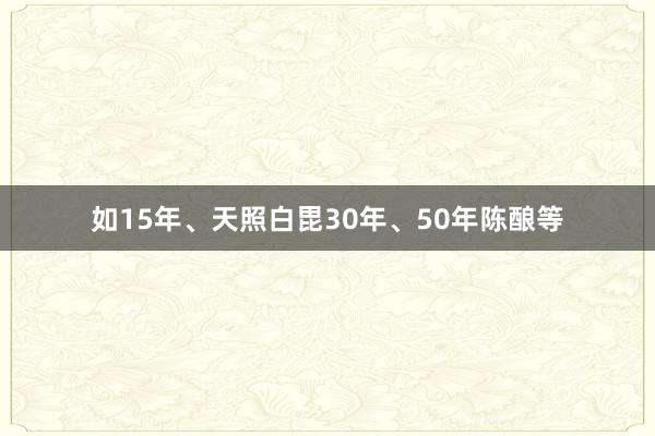 如15年、天照白毘30年、50年陈酿等